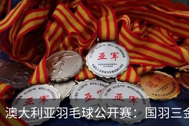 澳大利亚羽毛球公开赛：国羽三金两银收官